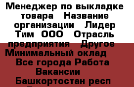 Менеджер по выкладке товара › Название организации ­ Лидер Тим, ООО › Отрасль предприятия ­ Другое › Минимальный оклад ­ 1 - Все города Работа » Вакансии   . Башкортостан респ.,Баймакский р-н